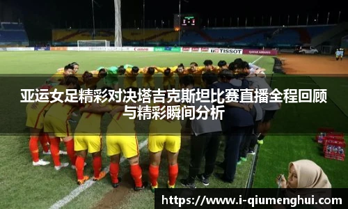 亚运女足精彩对决塔吉克斯坦比赛直播全程回顾与精彩瞬间分析